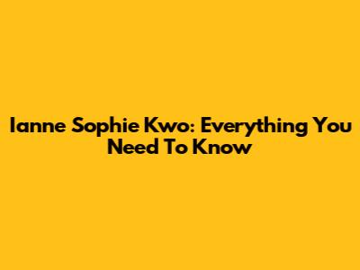 Ianne Sophie Kwo: Everything You Need To Know