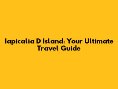 Iapicalia D Island: Your Ultimate Travel Guide