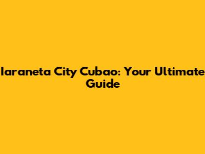 Iaraneta City Cubao: Your Ultimate Guide