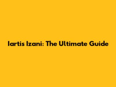 Iartis Izani: The Ultimate Guide