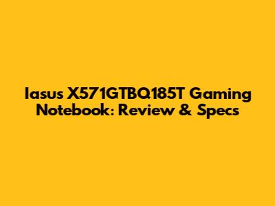 Iasus X571GTBQ185T Gaming Notebook: Review & Specs