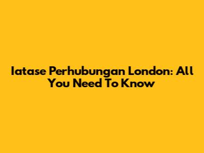 Iatase Perhubungan London: All You Need To Know