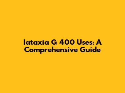 Iataxia G 400 Uses: A Comprehensive Guide