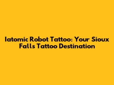 Iatomic Robot Tattoo: Your Sioux Falls Tattoo Destination