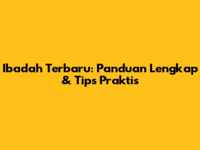 Ibadah Terbaru: Panduan Lengkap & Tips Praktis
