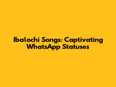 Ibalochi Songs: Captivating WhatsApp Statuses