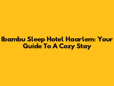 Ibambu Sleep Hotel Haarlem: Your Guide To A Cozy Stay