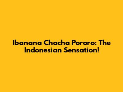 Ibanana Chacha Pororo: The Indonesian Sensation!