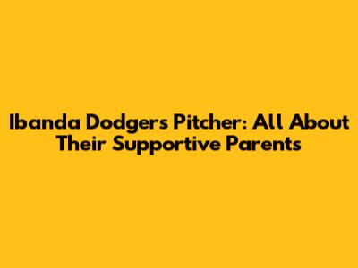 Ibanda Dodgers Pitcher: All About Their Supportive Parents