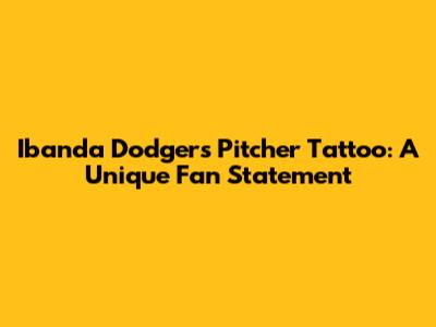 Ibanda Dodgers Pitcher Tattoo: A Unique Fan Statement
