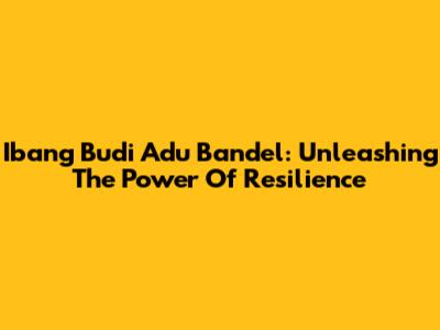 Ibang Budi Adu Bandel: Unleashing The Power Of Resilience