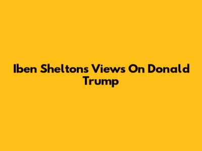 Iben Shelton's Views On Donald Trump