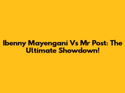 Ibenny Mayengani Vs Mr Post: The Ultimate Showdown!