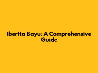 Iberita Bayu: A Comprehensive Guide