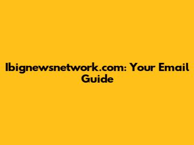 Ibignewsnetwork.com: Your Email Guide