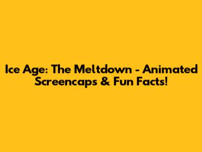 Ice Age: The Meltdown - Animated Screencaps & Fun Facts!