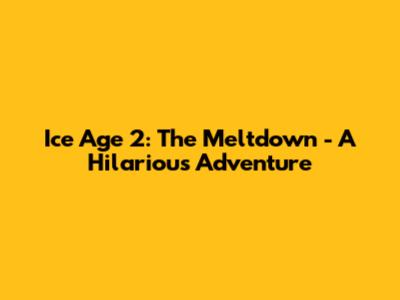 Ice Age 2: The Meltdown - A Hilarious Adventure