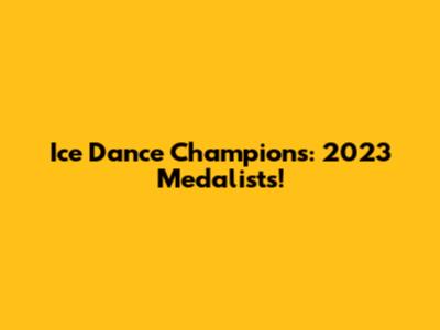 Ice Dance Champions: 2023 Medalists!