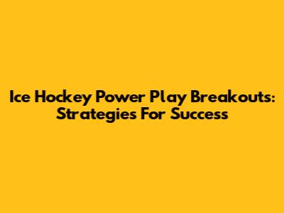 Ice Hockey Power Play Breakouts: Strategies For Success