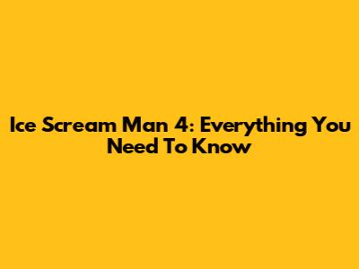 Ice Scream Man 4: Everything You Need To Know