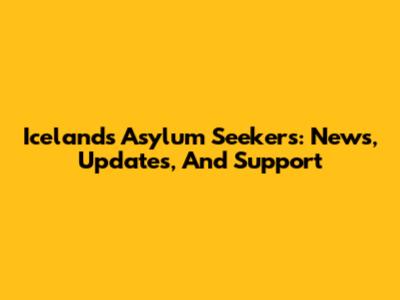 Iceland's Asylum Seekers: News, Updates, And Support