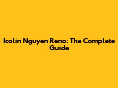 Icolin Nguyen Reno: The Complete Guide