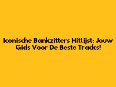 Iconische Bankzitters Hitlijst: Jouw Gids Voor De Beste Tracks!