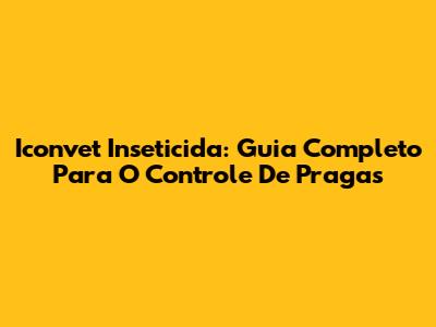 Iconvet Inseticida: Guia Completo Para O Controle De Pragas