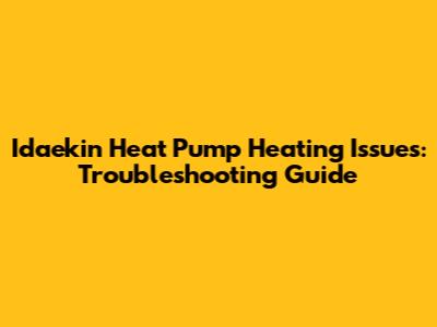 Idaekin Heat Pump Heating Issues: Troubleshooting Guide