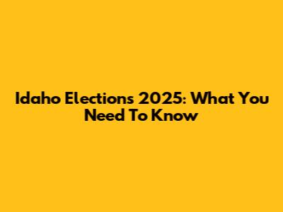 Idaho Elections 2025: What You Need To Know