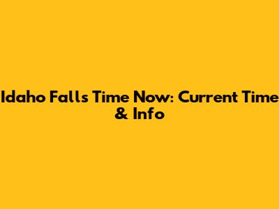 Idaho Falls Time Now: Current Time & Info