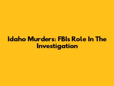 Idaho Murders: FBI's Role In The Investigation