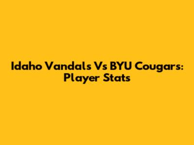 Idaho Vandals Vs BYU Cougars: Player Stats