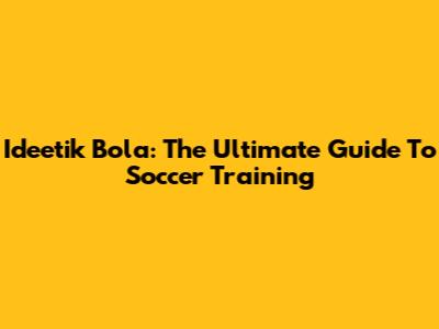 Ideetik Bola: The Ultimate Guide To Soccer Training