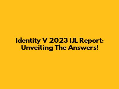 Identity V 2023 IJL Report: Unveiling The Answers!