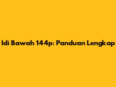 Idi Bawah 144p: Panduan Lengkap