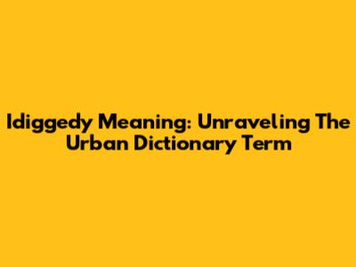Idiggedy Meaning: Unraveling The Urban Dictionary Term