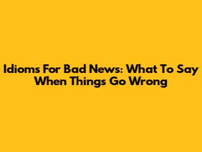 Idioms For Bad News: What To Say When Things Go Wrong