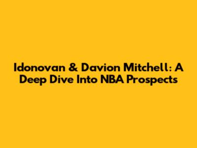 Idonovan & Davion Mitchell: A Deep Dive Into NBA Prospects