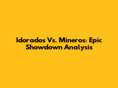Idorados Vs. Mineros: Epic Showdown Analysis