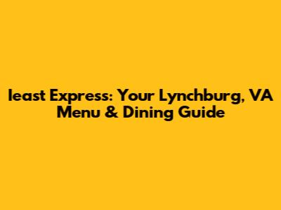 Ieast Express: Your Lynchburg, VA Menu & Dining Guide
