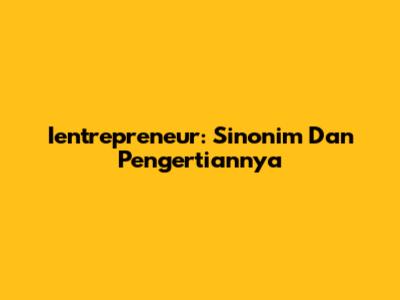 Ientrepreneur: Sinonim Dan Pengertiannya