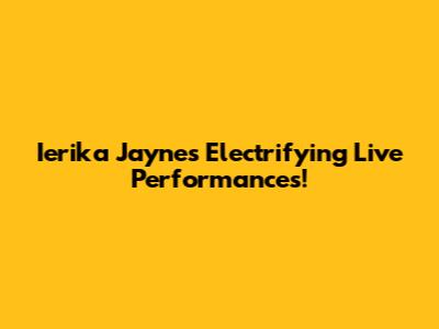 Ierika Jayne's Electrifying Live Performances!