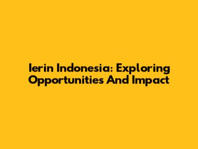 Ierin Indonesia: Exploring Opportunities And Impact