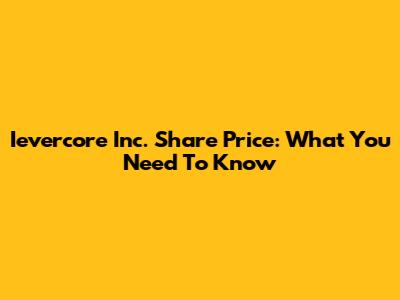 Ievercore Inc. Share Price: What You Need To Know