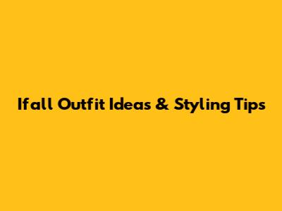 Ifall Outfit Ideas & Styling Tips