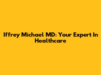 Iffrey Michael MD: Your Expert In Healthcare