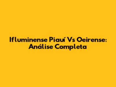 Ifluminense Piauí Vs Oeirense: Análise Completa