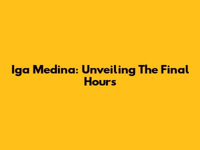 Iga Medina: Unveiling The Final Hours