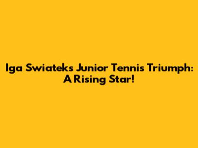 Iga Swiatek's Junior Tennis Triumph: A Rising Star!